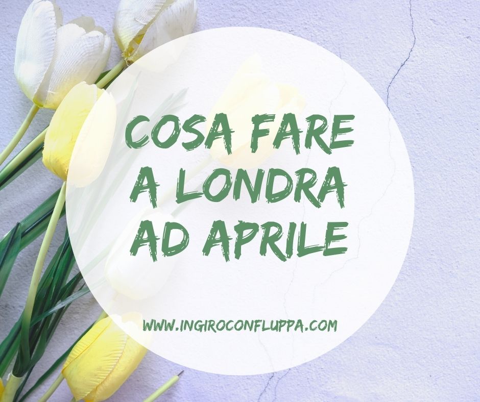 Cosa fare a Londra ad Aprile